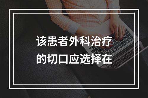 该患者外科治疗的切口应选择在