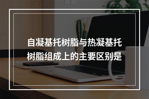 自凝基托树脂与热凝基托树脂组成上的主要区别是