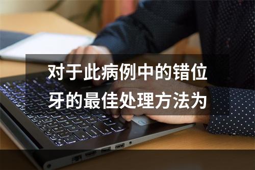 对于此病例中的错位牙的最佳处理方法为