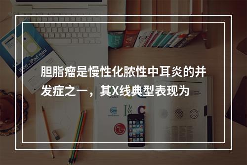 胆脂瘤是慢性化脓性中耳炎的并发症之一，其X线典型表现为