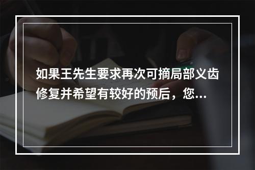 如果王先生要求再次可摘局部义齿修复并希望有较好的预后，您认为