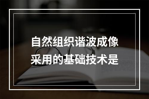 自然组织谐波成像采用的基础技术是