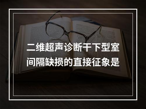 二维超声诊断干下型室间隔缺损的直接征象是