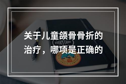 关于儿童颌骨骨折的治疗，哪项是正确的