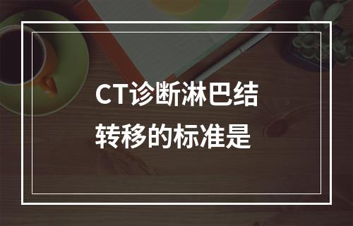 CT诊断淋巴结转移的标准是