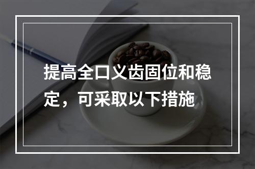 提高全口义齿固位和稳定，可采取以下措施