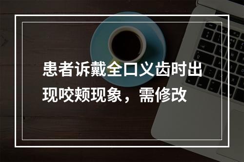 患者诉戴全口义齿时出现咬颊现象，需修改