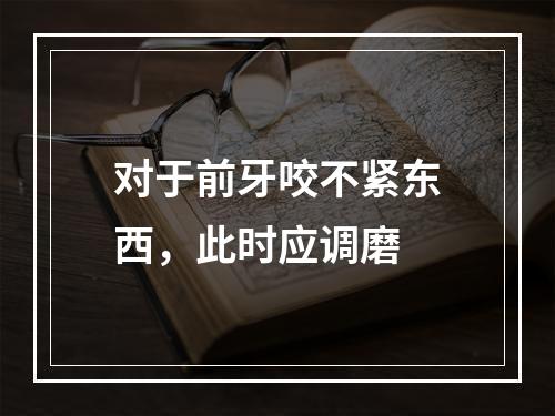 对于前牙咬不紧东西，此时应调磨