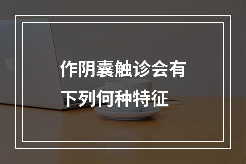 作阴囊触诊会有下列何种特征