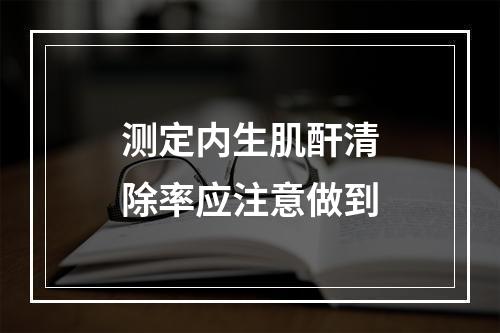 测定内生肌酐清除率应注意做到