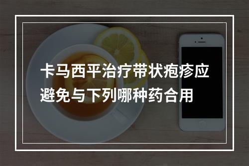 卡马西平治疗带状疱疹应避免与下列哪种药合用