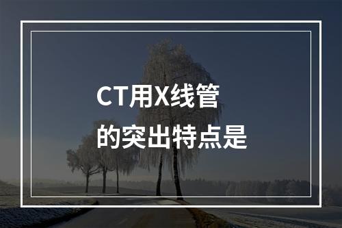 CT用X线管的突出特点是