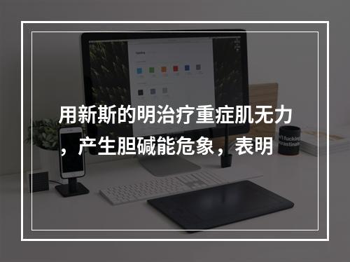 用新斯的明治疗重症肌无力，产生胆碱能危象，表明