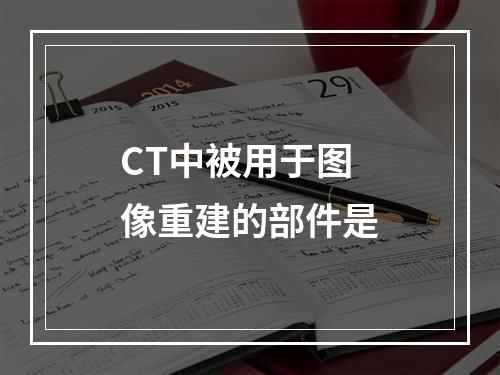 CT中被用于图像重建的部件是