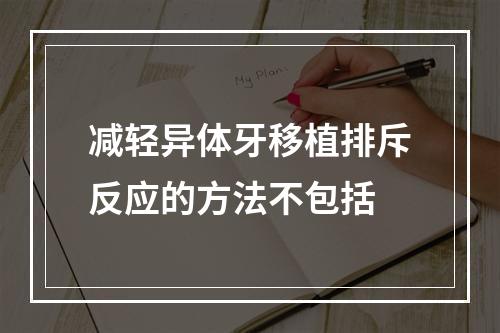 减轻异体牙移植排斥反应的方法不包括