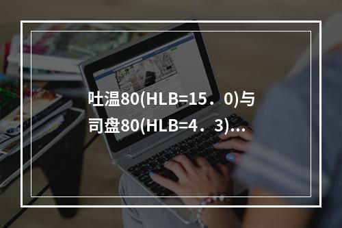 吐温80(HLB=15．0)与司盘80(HLB=4．3)等量