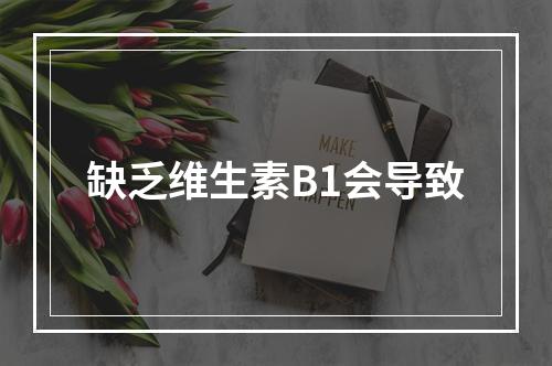 缺乏维生素B1会导致