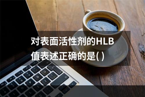 对表面活性剂的HLB值表述正确的是( )