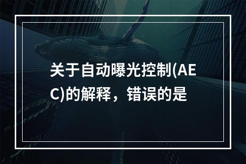 关于自动曝光控制(AEC)的解释，错误的是