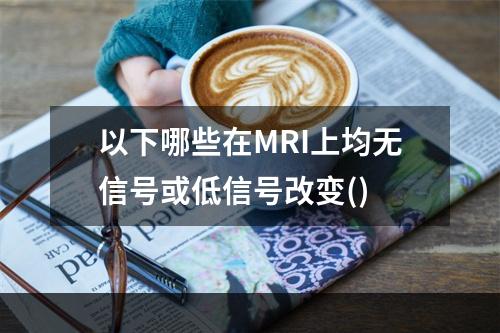 以下哪些在MRI上均无信号或低信号改变()