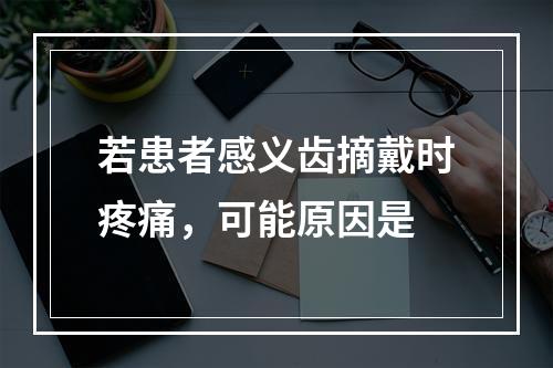 若患者感义齿摘戴时疼痛，可能原因是