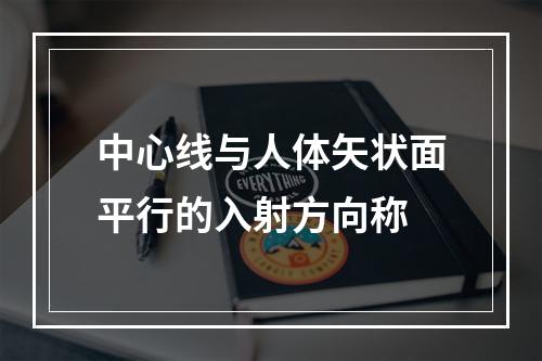 中心线与人体矢状面平行的入射方向称