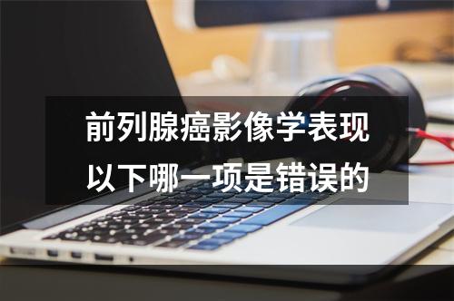 前列腺癌影像学表现以下哪一项是错误的