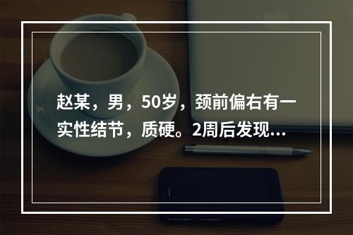 赵某，男，50岁，颈前偏右有一实性结节，质硬。2周后发现声音