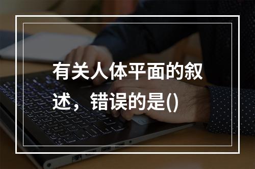 有关人体平面的叙述，错误的是()