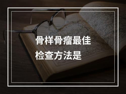 骨样骨瘤最佳检查方法是