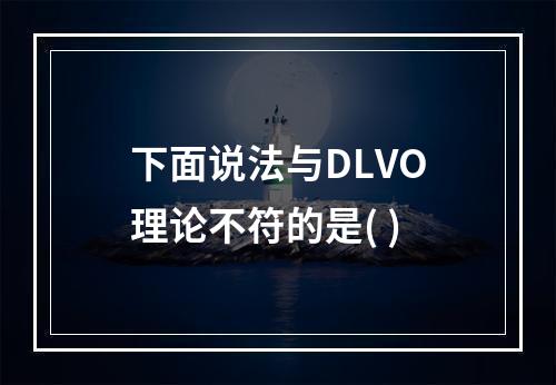 下面说法与DLVO理论不符的是( )