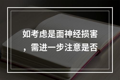 如考虑是面神经损害，需进一步注意是否