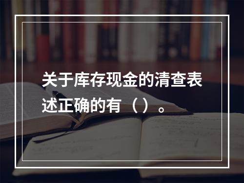 关于库存现金的清查表述正确的有（ ）。