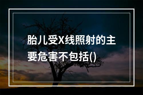 胎儿受X线照射的主要危害不包括()