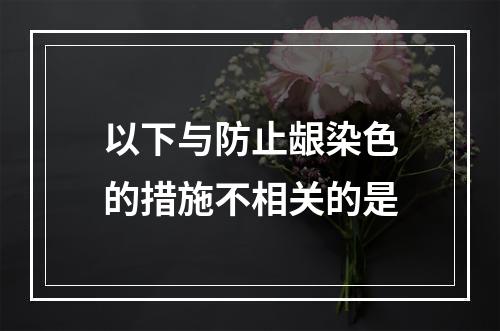 以下与防止龈染色的措施不相关的是