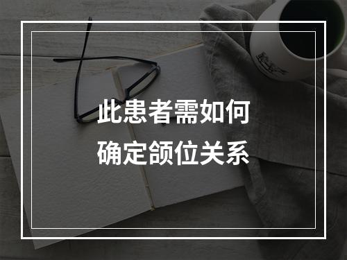 此患者需如何确定颌位关系