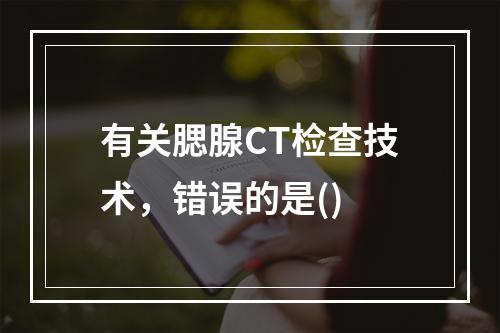 有关腮腺CT检查技术，错误的是()