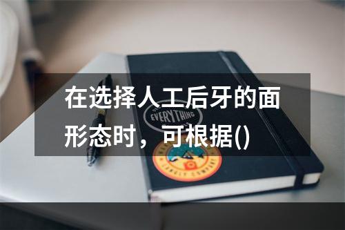 在选择人工后牙的面形态时，可根据()