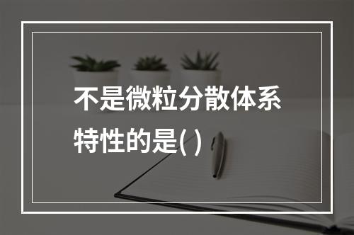 不是微粒分散体系特性的是( )