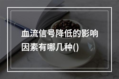 血流信号降低的影响因素有哪几种()