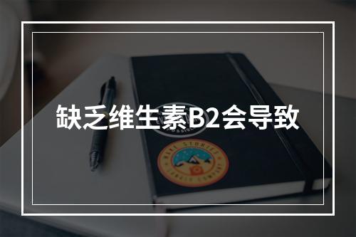 缺乏维生素B2会导致