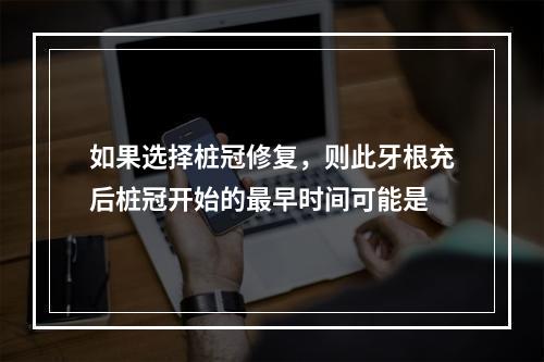 如果选择桩冠修复，则此牙根充后桩冠开始的最早时间可能是