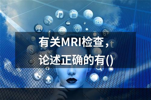 有关MRI检查，论述正确的有()