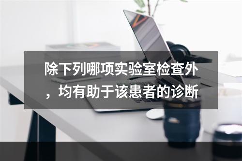 除下列哪项实验室检查外，均有助于该患者的诊断