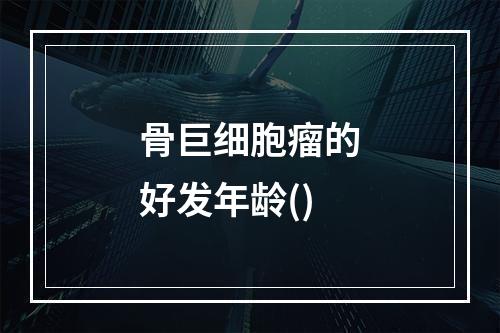 骨巨细胞瘤的好发年龄()