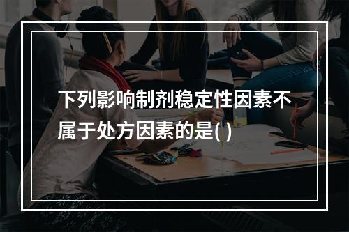 下列影响制剂稳定性因素不属于处方因素的是( )