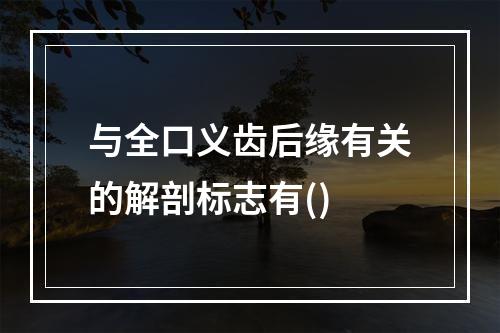 与全口义齿后缘有关的解剖标志有()