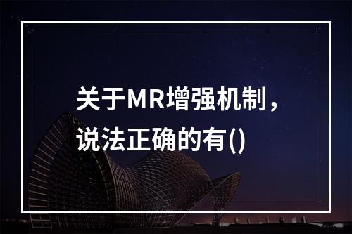 关于MR增强机制，说法正确的有()