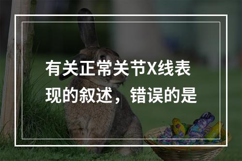 有关正常关节X线表现的叙述，错误的是