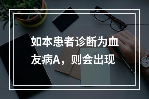 如本患者诊断为血友病A，则会出现